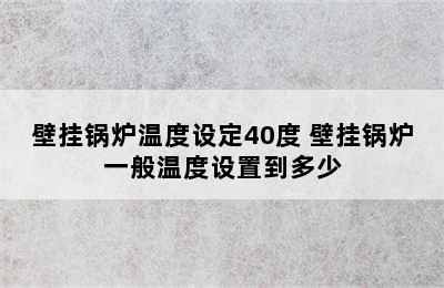 壁挂锅炉温度设定40度 壁挂锅炉一般温度设置到多少